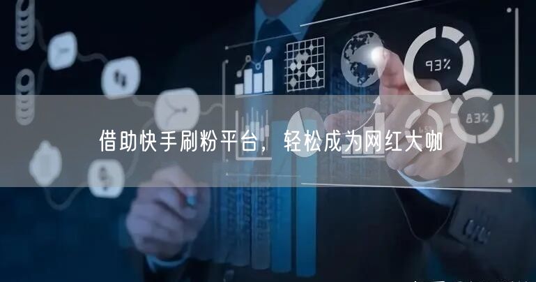 借助快手刷粉平台，轻松成为网红大咖