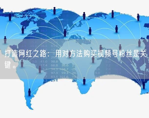 打造网红之路：用对方法购买视频号粉丝是关键。