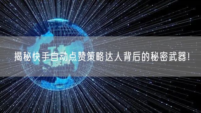 揭秘快手自动点赞策略达人背后的秘密武器！