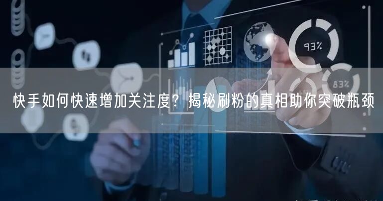 快手如何快速增加关注度？揭秘刷粉的真相助你突破瓶颈