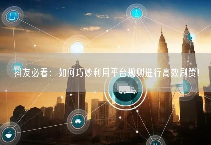 抖友必看：如何巧妙利用平台规则进行高效刷赞！