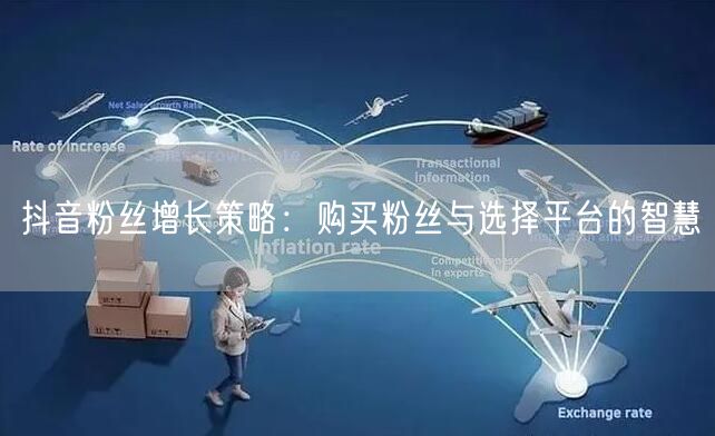 抖音粉丝增长策略：购买粉丝与选择平台的智慧