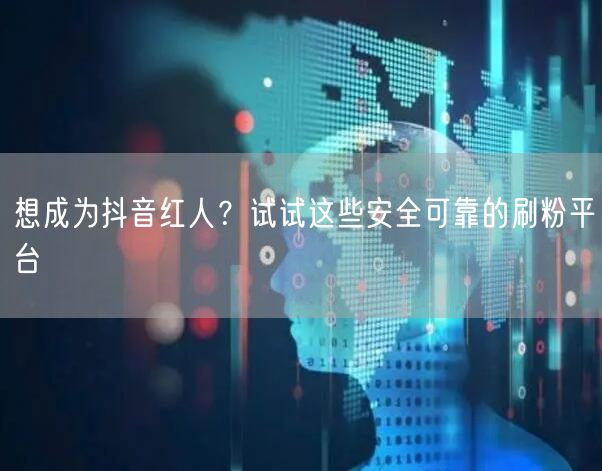 想成为抖音红人？试试这些安全可靠的刷粉平台