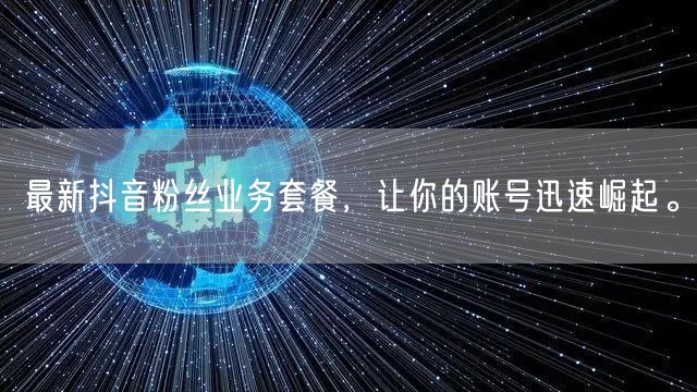 最新抖音粉丝业务套餐，让你的账号迅速崛起。