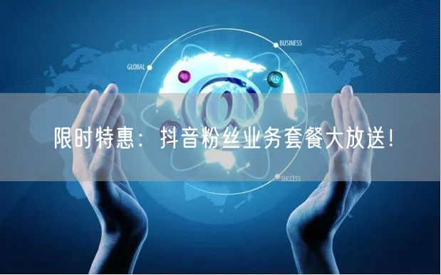 限时特惠：抖音粉丝业务套餐大放送！