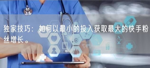独家技巧：如何以最小的投入获取最大的快手粉丝增长。