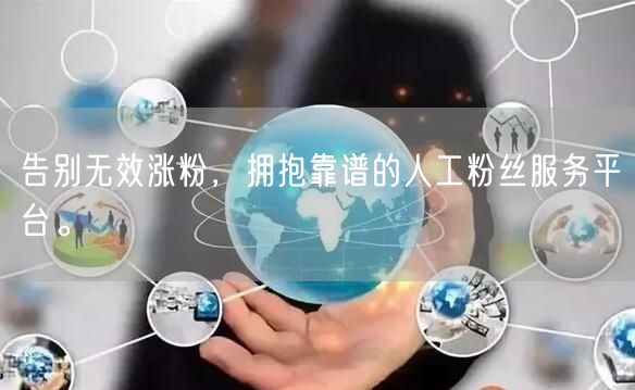 告别无效涨粉，拥抱靠谱的人工粉丝服务平台。