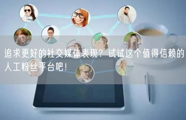 追求更好的社交媒体表现？试试这个值得信赖的人工粉丝平台吧！