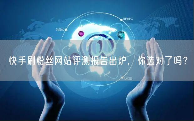 快手刷粉丝网站评测报告出炉，你选对了吗？