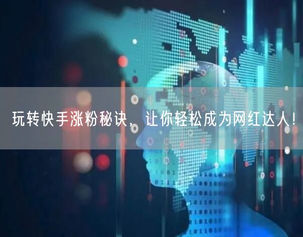 玩转快手涨粉秘诀，让你轻松成为网红达人！