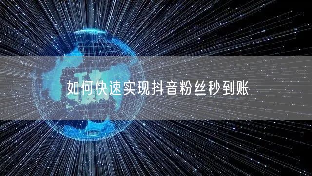 如何快速实现抖音粉丝秒到账