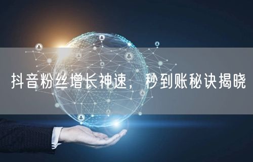 抖音粉丝增长神速，秒到账秘诀揭晓