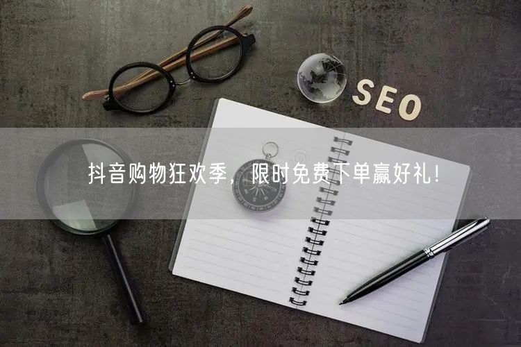 抖音购物狂欢季，限时免费下单赢好礼！