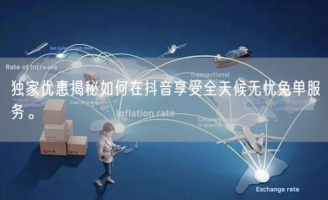 独家优惠揭秘如何在抖音享受全天候无忧免单服务。