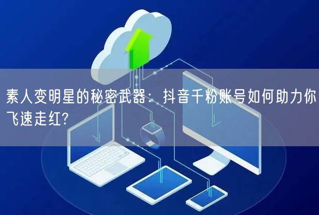 素人变明星的秘密武器：抖音千粉账号如何助力你飞速走红?