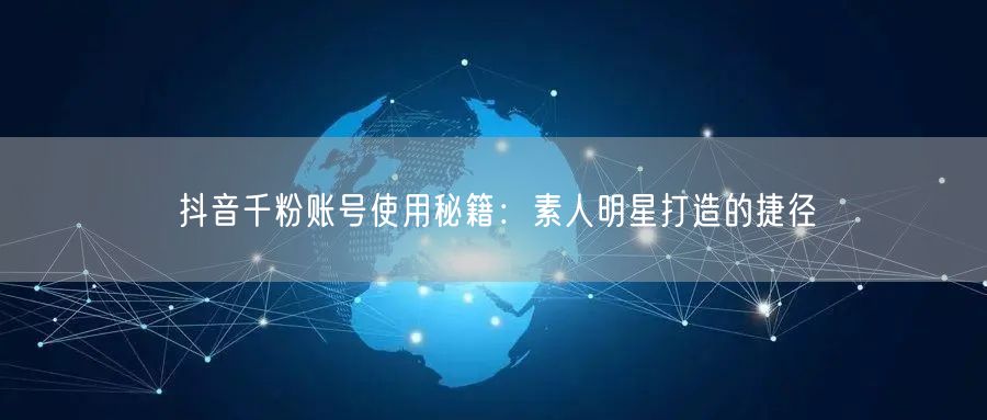 抖音千粉账号使用秘籍：素人明星打造的捷径