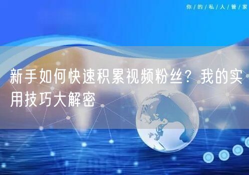 新手如何快速积累视频粉丝？我的实用技巧大解密