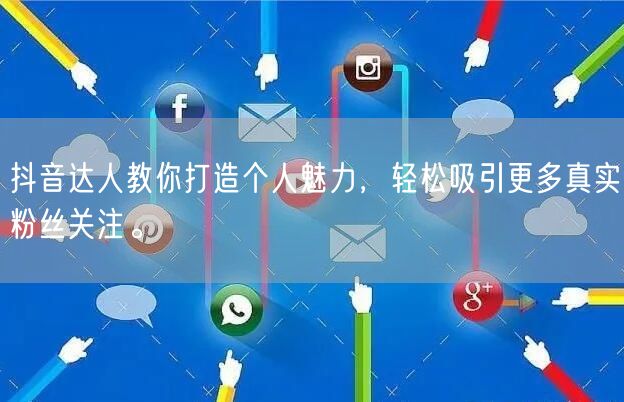 抖音达人教你打造个人魅力，轻松吸引更多真实粉丝关注。