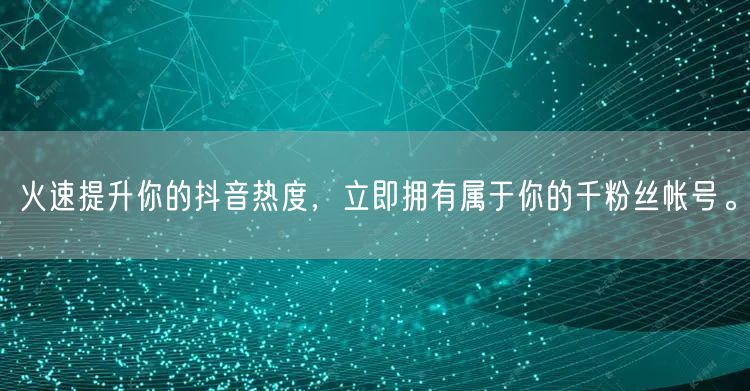 火速提升你的抖音热度，立即拥有属于你的千粉丝帐号。