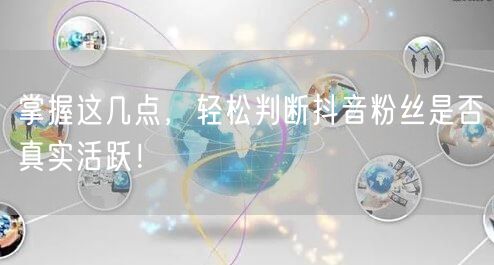 掌握这几点，轻松判断抖音粉丝是否真实活跃！