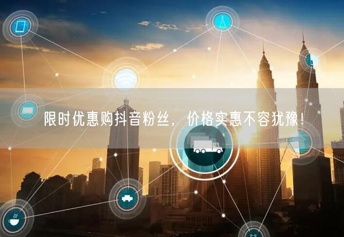 限时优惠购抖音粉丝，价格实惠不容犹豫！