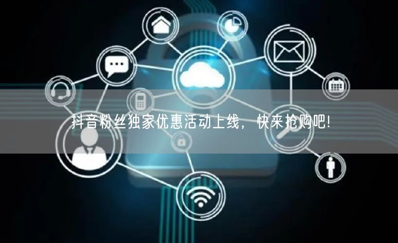 抖音粉丝独家优惠活动上线，快来抢购吧!