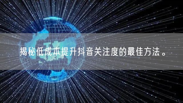 揭秘低成本提升抖音关注度的最佳方法。