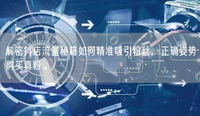 解密抖店流量秘籍如何精准吸引粉丝，正确姿势购买真粉。