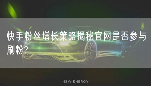 快手粉丝增长策略揭秘官网是否参与刷粉?